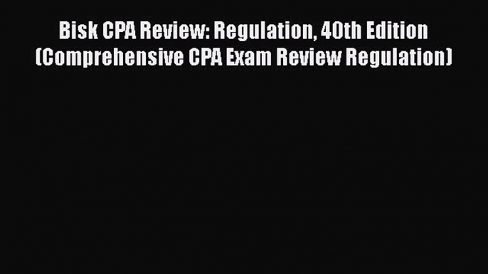 [PDF] Bisk CPA Review: Regulation 40th Edition (Comprehensive CPA Exam Review Regulation) [Download]