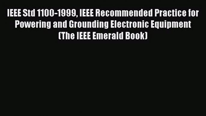 Read IEEE Std 1100-1999 IEEE Recommended Practice for Powering and Grounding Electronic Equipment