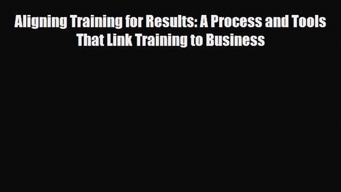 [PDF] Aligning Training for Results: A Process and Tools That Link Training to Business Read