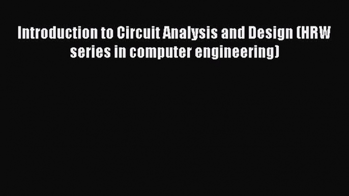 Download Introduction to Circuit Analysis and Design (HRW series in computer engineering) PDF