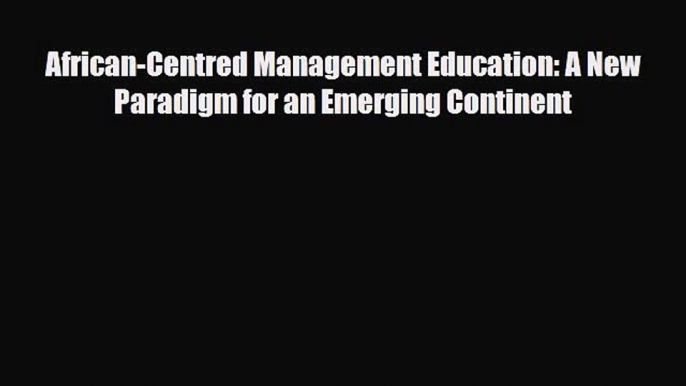 [PDF] African-Centred Management Education: A New Paradigm for an Emerging Continent Read Full