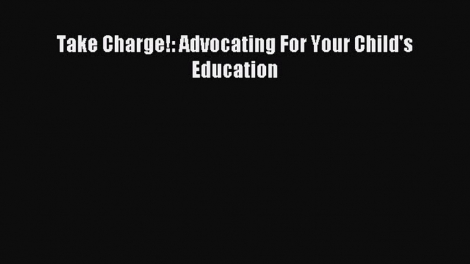 Read Take Charge!: Advocating For Your Child's Education Ebook Free