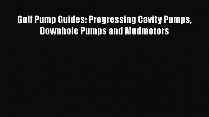 Read Gulf Pump Guides: Progressing Cavity Pumps Downhole Pumps and Mudmotors Ebook Online