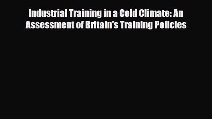 [PDF] Industrial Training in a Cold Climate: An Assessment of Britain's Training Policies Read