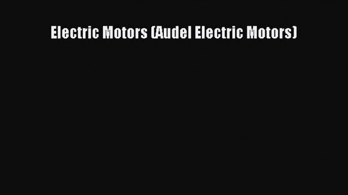 Read Electric Motors (Audel Electric Motors) Ebook Online