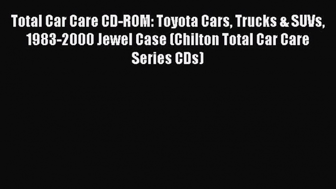 PDF Total Car Care CD-ROM: Toyota Cars Trucks & SUVs 1983-2000 Jewel Case (Chilton Total Car