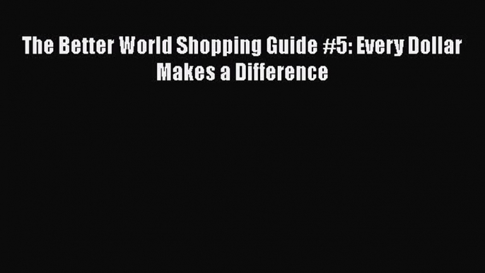 Read The Better World Shopping Guide #5: Every Dollar Makes a Difference Ebook Free