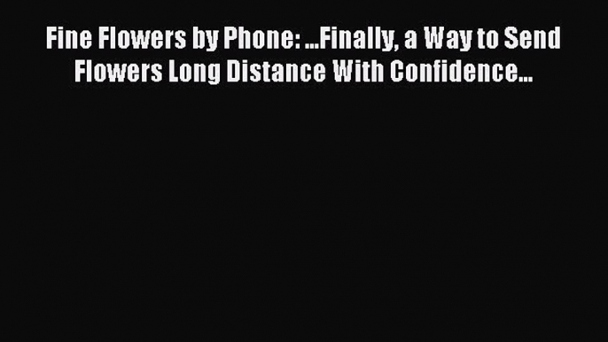 Read Fine Flowers by Phone: ...Finally a Way to Send Flowers Long Distance With Confidence...