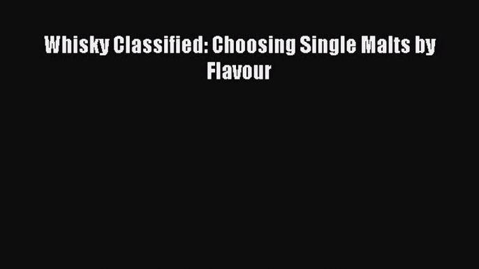 Read Whisky Classified: Choosing Single Malts by Flavour PDF Free