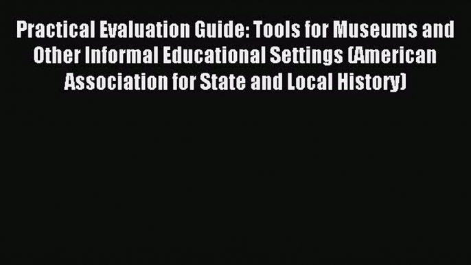 Read Practical Evaluation Guide: Tools for Museums and Other Informal Educational Settings