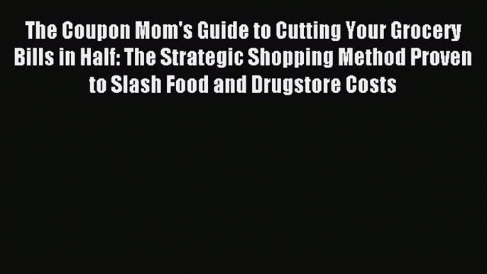 Read The Coupon Mom's Guide to Cutting Your Grocery Bills in Half: The Strategic Shopping Method