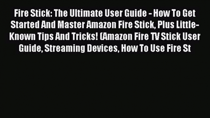 Read Fire Stick: The Ultimate User Guide - How To Get Started And Master Amazon Fire Stick