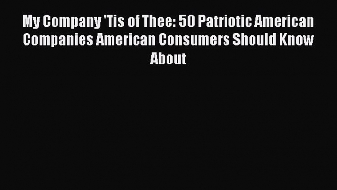 Read My Company 'Tis of Thee: 50 Patriotic American Companies American Consumers Should Know