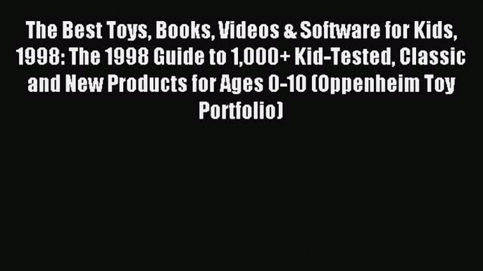 Read The Best Toys Books Videos & Software for Kids 1998: The 1998 Guide to 1000+ Kid-Tested