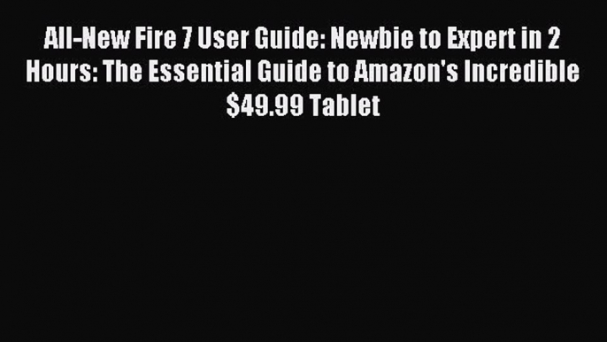 Read All-New Fire 7 User Guide: Newbie to Expert in 2 Hours: The Essential Guide to Amazon's