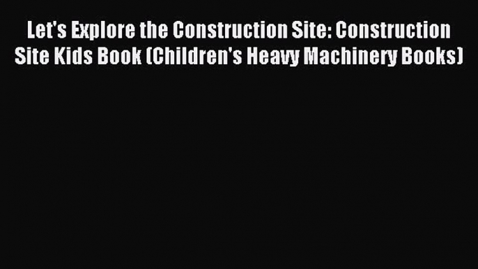 Read Let's Explore the Construction Site: Construction Site Kids Book (Children's Heavy Machinery