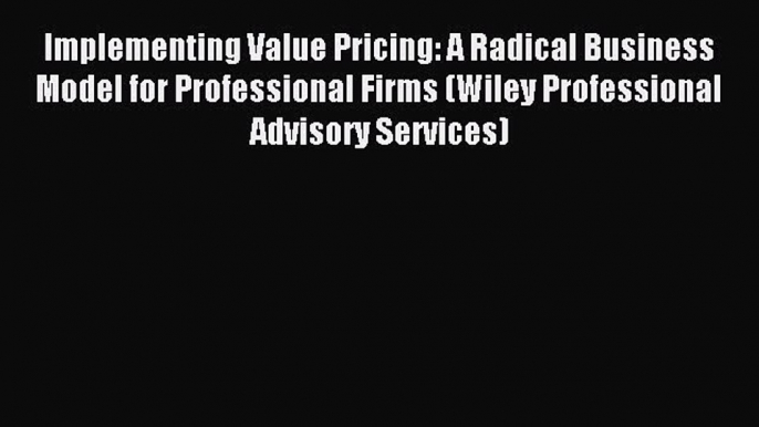 Read Implementing Value Pricing: A Radical Business Model for Professional Firms (Wiley Professional