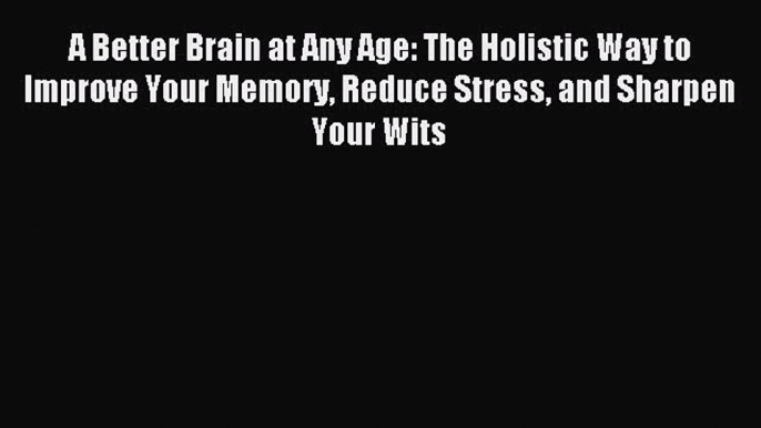 Read A Better Brain at Any Age: The Holistic Way to Improve Your Memory Reduce Stress and Sharpen