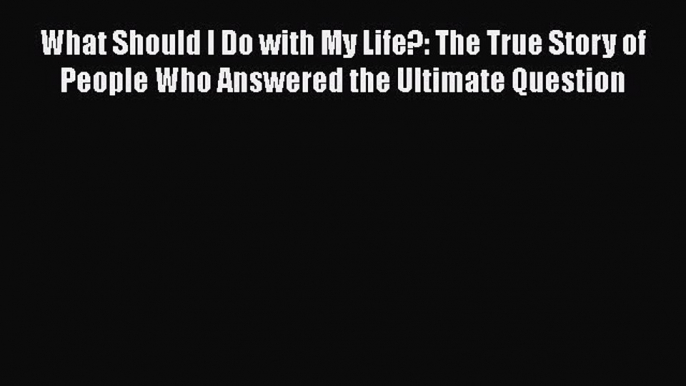 Read What Should I Do with My Life?: The True Story of People Who Answered the Ultimate Question