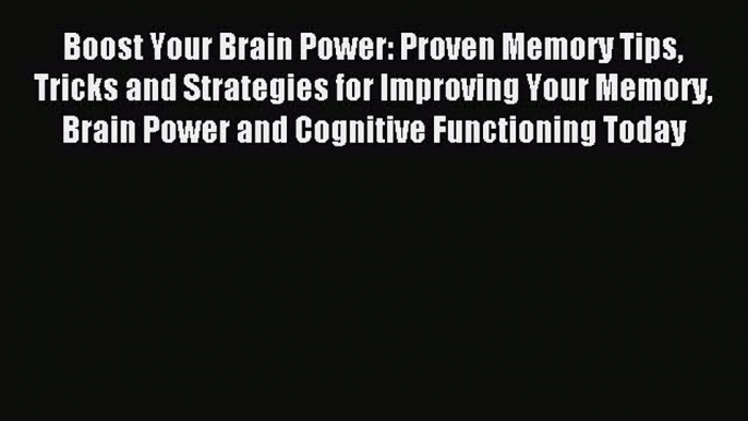 Read Boost Your Brain Power: Proven Memory Tips Tricks and Strategies for Improving Your Memory