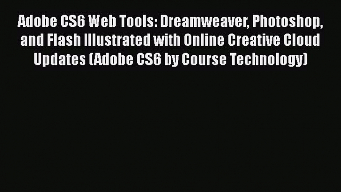 Read Adobe CS6 Web Tools: Dreamweaver Photoshop and Flash Illustrated with Online Creative