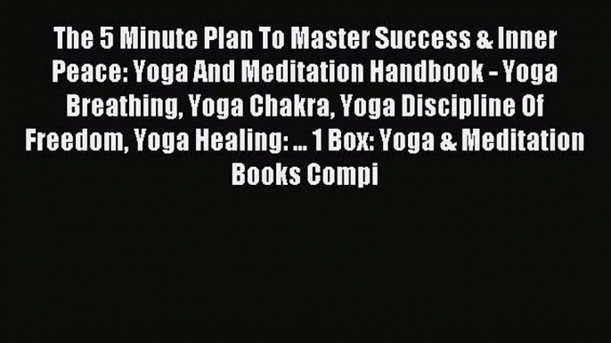 Read The 5 Minute Plan To Master Success & Inner Peace: Yoga And Meditation Handbook - Yoga