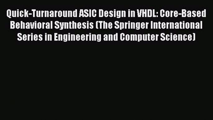 Download Quick-Turnaround ASIC Design in VHDL: Core-Based Behavioral Synthesis (The Springer