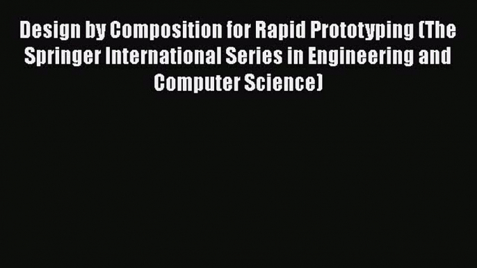 Read Design by Composition for Rapid Prototyping (The Springer International Series in Engineering