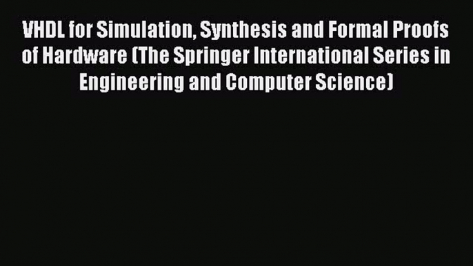 Read VHDL for Simulation Synthesis and Formal Proofs of Hardware (The Springer International