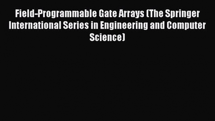 Read Field-Programmable Gate Arrays (The Springer International Series in Engineering and Computer