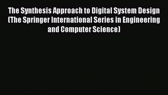 Read The Synthesis Approach to Digital System Design (The Springer International Series in