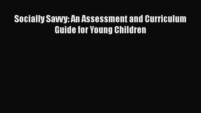 [PDF] Socially Savvy: An Assessment and Curriculum Guide for Young Children [Read] Full Ebook