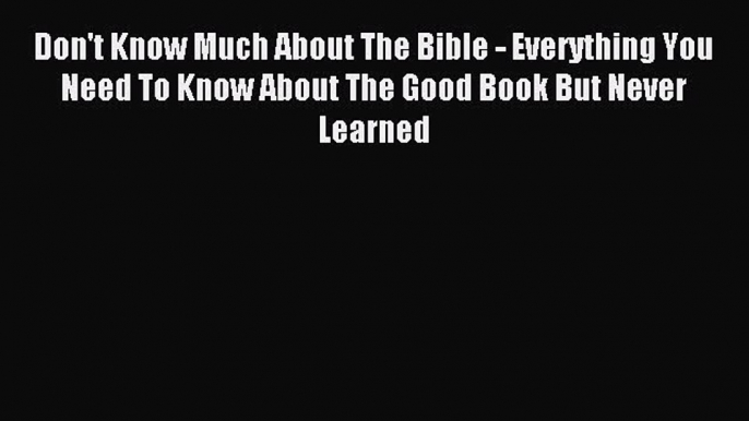 Read Don't Know Much About The Bible - Everything You Need To Know About The Good Book But