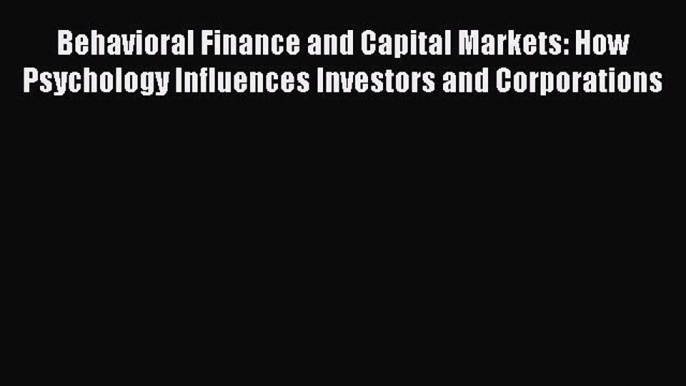 Read Behavioral Finance and Capital Markets: How Psychology Influences Investors and Corporations