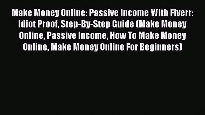 Download Make Money Online: Passive Income With Fiverr: Idiot Proof Step-By-Step Guide (Make