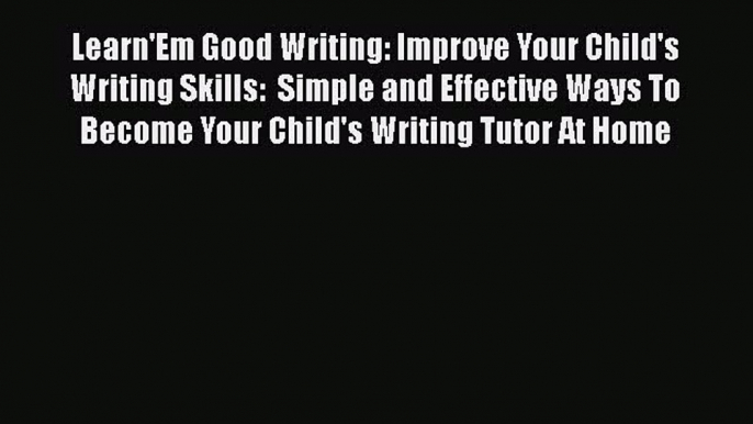 [PDF] Learn'Em Good Writing: Improve Your Child's Writing Skills:  Simple and Effective Ways