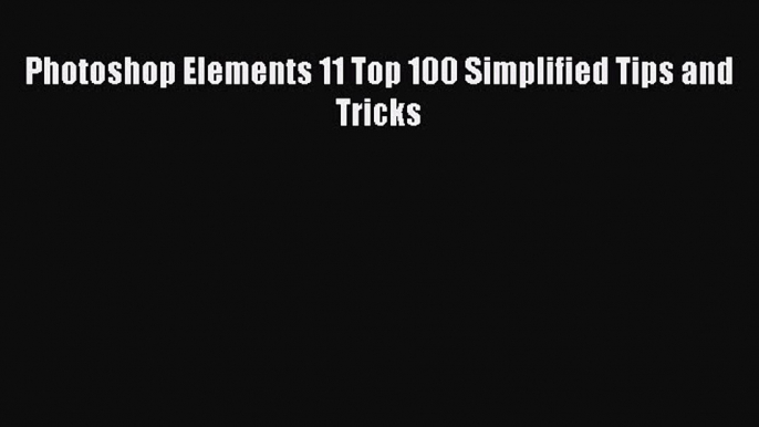 Read Photoshop Elements 11 Top 100 Simplified Tips and Tricks Ebook