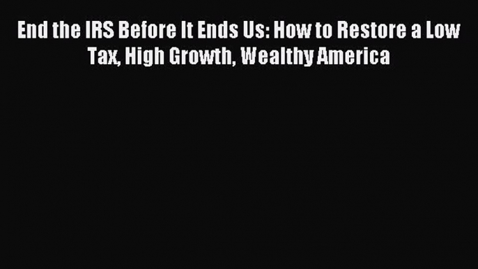 Read End the IRS Before It Ends Us: How to Restore a Low Tax High Growth Wealthy America Ebook