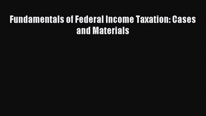 Read Fundamentals of Federal Income Taxation: Cases and Materials Ebook Free