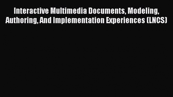 Read Interactive Multimedia Documents Modeling Authoring And Implementation Experiences (LNCS)