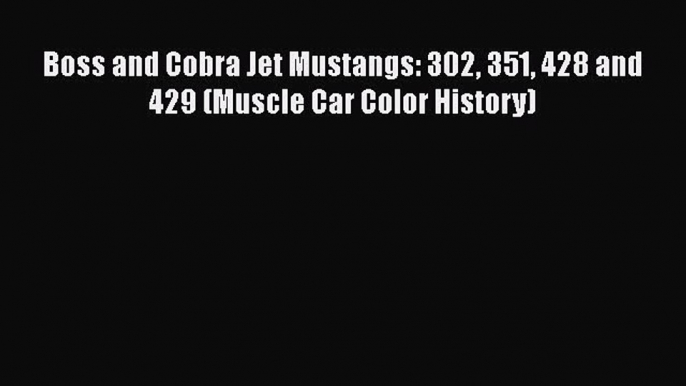 PDF Boss and Cobra Jet Mustangs: 302 351 428 and 429 (Muscle Car Color History) Free Books