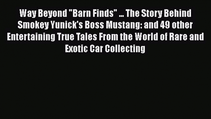 PDF Way Beyond Barn Finds ... The Story Behind Smokey Yunick's Boss Mustang: and 49 other Entertaining