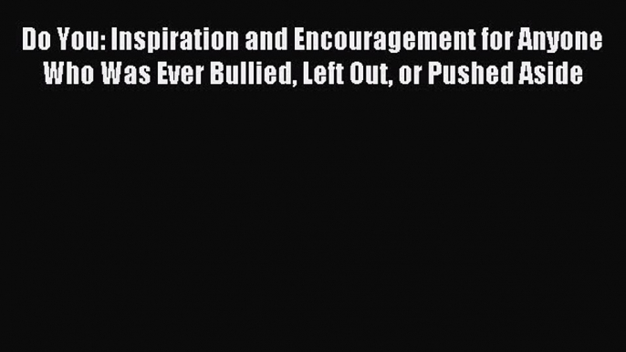 Read Do You: Inspiration and Encouragement for Anyone Who Was Ever Bullied Left Out or Pushed
