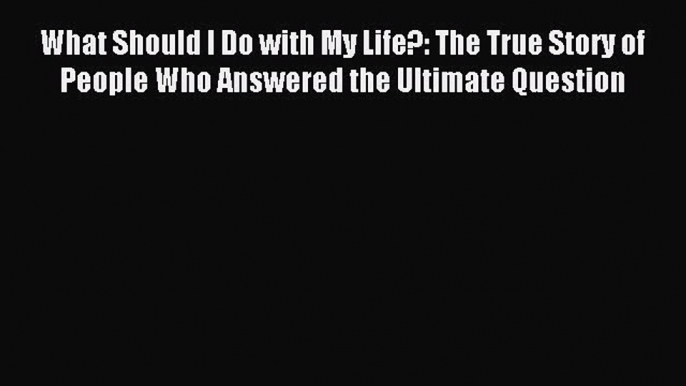 Read What Should I Do with My Life?: The True Story of People Who Answered the Ultimate Question