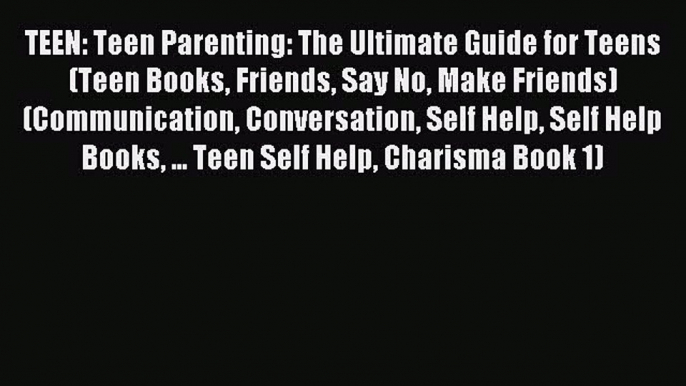 Read TEEN: Teen Parenting: The Ultimate Guide for Teens (Teen Books Friends Say No Make Friends)