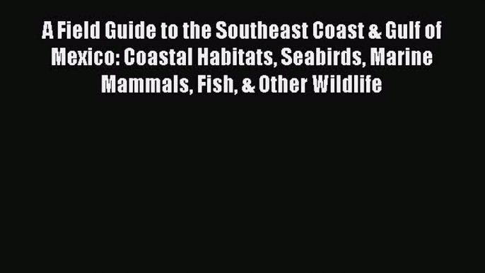 Download A Field Guide to the Southeast Coast & Gulf of Mexico: Coastal Habitats Seabirds Marine