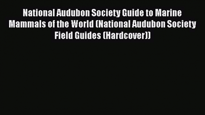 Download National Audubon Society Guide to Marine Mammals of the World (National Audubon Society