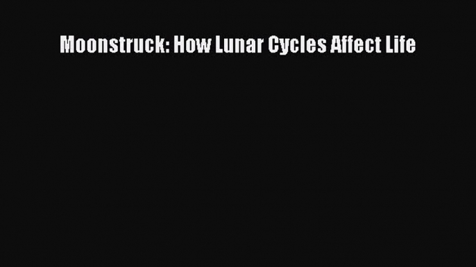 Read Moonstruck: How Lunar Cycles Affect Life PDF Free