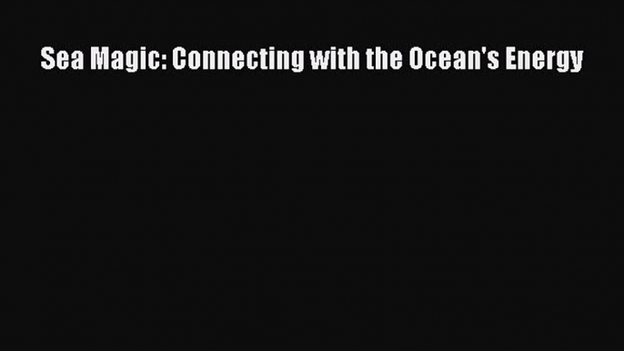 Read Sea Magic: Connecting with the Ocean's Energy Ebook Online