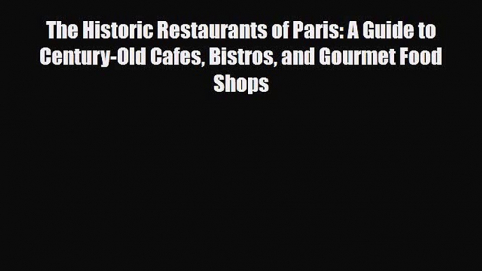 Download The Historic Restaurants of Paris: A Guide to Century-Old Cafes Bistros and Gourmet